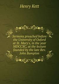 Sermons preached before the University of Oxford at St. Mary's, in the year MDCCXC, at the lecture founded by the late Rev. John Bampton