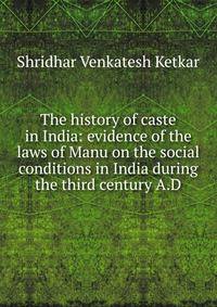 The history of caste in India: evidence of the laws of Manu on the social conditions in India during the third century A.D.