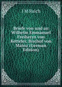 Briefe von und an Wilhelm Emmanuel Freiherrn von Ketteler, Bischof von Mainz (German Edition)