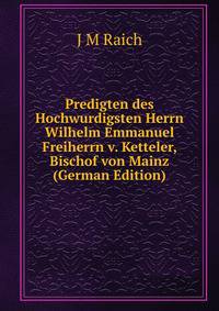 Predigten des Hochwurdigsten Herrn Wilhelm Emmanuel Freiherrn v. Ketteler, Bischof von Mainz (German Edition)