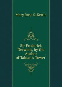 Sir Frederick Derwent, by the Author of 'fabian's Tower'.