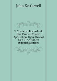 Y Credadyn Bucheddol: Neu Fannau Credo'r Apostolion, Gyfieithiwyd Gan R. Ap Robert (Spanish Edition)