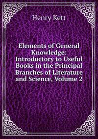 Elements of General Knowledge: Introductory to Useful Books in the Principal Branches of Literature and Science, Volume 2