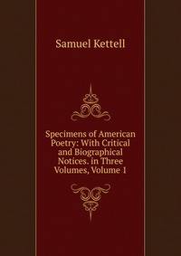 Specimens of American Poetry: With Critical and Biographical Notices. in Three Volumes, Volume 1