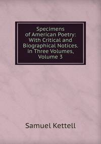 Specimens of American Poetry: With Critical and Biographical Notices. in Three Volumes, Volume 3