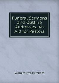 Funeral Sermons and Outline Addresses: An Aid for Pastors