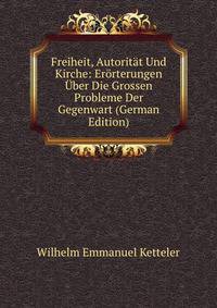 Freiheit, Autoritat Und Kirche: Erorterungen Uber Die Grossen Probleme Der Gegenwart (German Edition)