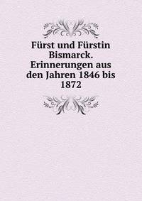 Furst und Furstin Bismarck. Erinnerungen aus den Jahren 1846 bis 1872
