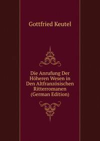 Die Anrufung Der Hoheren Wesen in Den Altfranzosischen Ritterromanen (German Edition)
