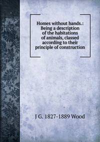 Homes without hands.: Being a description of the habitations of animals, classed according to their principle of construction.