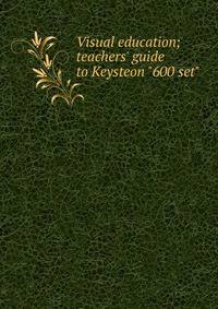 Visual education; teachers' guide to Keysteon "600 set"