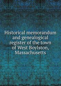 Historical memorandum and genealogical register of the town of West Boylston, Massachusetts