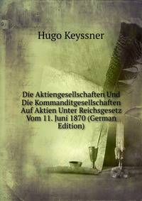 Die Aktiengesellschaften Und Die Kommanditgesellschaften Auf Aktien Unter Reichsgesetz Vom 11. Juni 1870 (German Edition)