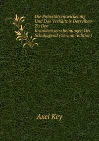 Die Pubertatsentwickelung Und Das Verhaltnis Derselben Zu Den Krankheitserscheinungen Der Schuljugend (German Edition)