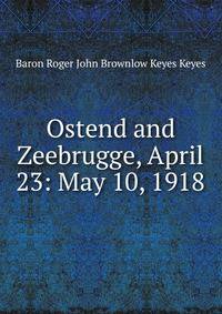 Ostend and Zeebrugge, April 23: May 10, 1918