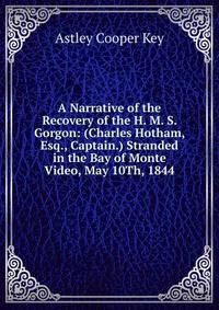 A Narrative of the Recovery of the H. M. S. Gorgon: (Charles Hotham, Esq., Captain.) Stranded in the Bay of Monte Video, May 10Th, 1844