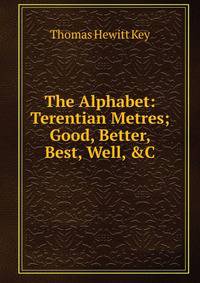 The Alphabet: Terentian Metres; Good, Better, Best, Well, &amp;C
