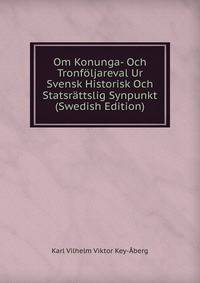 Om Konunga- Och Tronfoljareval Ur Svensk Historisk Och Statsrattslig Synpunkt (Swedish Edition)