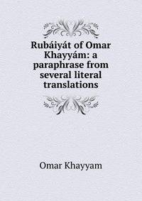 Rubaiyat of Omar Khayyam: a paraphrase from several literal translations