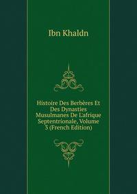 Histoire Des Berb?res Et Des Dynasties Musulmanes De L'afrique Septentrionale, Volume 3 (French Edition)
