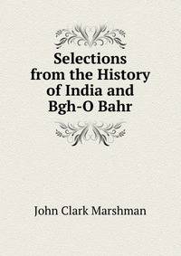 Selections from the History of India and Bgh-O Bahr