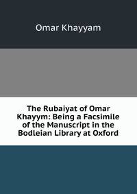 The Rubaiyat of Omar Khayym: Being a Facsimile of the Manuscript in the Bodleian Library at Oxford
