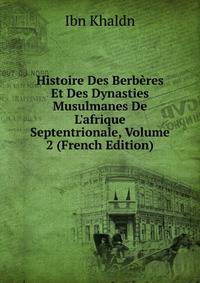 Histoire Des Berb?res Et Des Dynasties Musulmanes De L'afrique Septentrionale, Volume 2 (French Edition)
