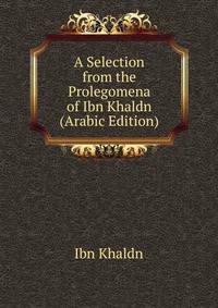 A Selection from the Prolegomena of Ibn Khaldn (Arabic Edition)