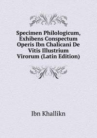 Specimen Philologicum, Exhibens Conspectum Operis Ibn Chalicani De Vitis Illustrium Virorum (Latin Edition)