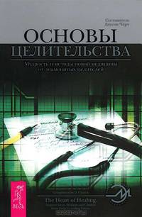 Основы целительства. Мудрость и методы новой медицины от знаменитых целителей