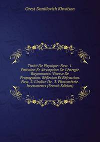 Trait? De Physique: Fasc. 1. Emission Et Absorption De L'?nergie Rayonnante. Vitesse De Propagation. R?flexion Et R?fraction. Fasc. 2. L'indice De . 3. Photom?trie. Instruments (French Edition)