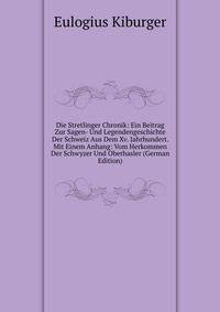 Die Stretlinger Chronik: Ein Beitrag Zur Sagen- Und Legendengeschichte Der Schweiz Aus Dem Xv. Jahrhundert. Mit Einem Anhang: Vom Herkommen Der Schwyzer Und Oberhasler (German Edition)