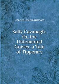 Sally Cavanagh: Or, the Untenanted Graves; a Tale of Tipperary