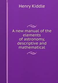 A new manual of the elements of astronomy, descriptive and mathematical