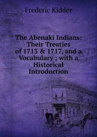 The Abenaki Indians: Their Treaties of 1713 &amp; 1717, and a Vocabulary ; with a Historical Introduction
