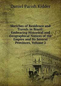 Sketches of Residence and Travels in Brazil: Embracing Historical and Geographical Notices of the Empire and Its Several Provinces, Volume 2