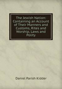 The Jewish Nation: Containing an Account of Their Manners and Customs, Rites and Worship, Laws and Polity