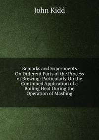 Remarks and Experiments On Different Parts of the Process of Brewing: Particularly On the Continued Application of a Boiling Heat During the Operation of Mashing