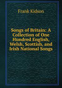 Songs of Britain: A Collection of One Hundred English, Welsh, Scottish, and Irish National Songs