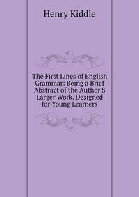 The First Lines of English Grammar: Being a Brief Abstract of the Author'S Larger Work. Designed for Young Learners