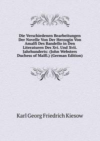 Die Verschiedenen Bearbeitungen Der Novelle Von Der Herzogin Von Amalfi Des Bandello in Den Literaturen Des Xvi. Und Xvii. Jahrhunderts: (John Websters Duchess of Malfi.) (German Edition)