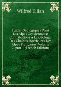 ?tudes G?ologiques Dans Les Alpes Occidentales: Contributions ? La G?ologie Des Cha?nes Int?rieures Des Alpes Fran?aises, Volume 2, part 1 (French Edition)
