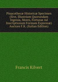 Pinacothec? Historic? Specimen (Sive, Illustrium Quorundam Ingenia, Mores, Fortun? Ad Inscriptionum Formam Express?) Auctore F.K. (Italian Edition)