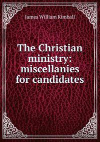 The Christian ministry: miscellanies for candidates