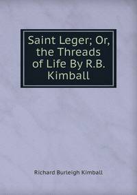 Saint Leger; Or, the Threads of Life By R.B. Kimball.