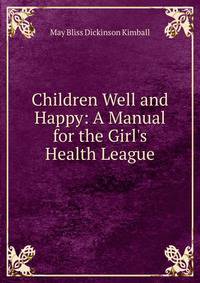 Children Well and Happy: A Manual for the Girl's Health League