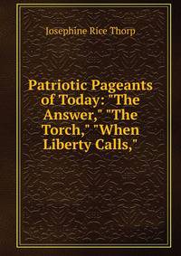 Patriotic Pageants of Today: "The Answer," "The Torch," "When Liberty Calls,"