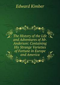 The History of the Life and Adventures of Mr. Anderson: Containing His Strange Varieties of Fortune in Europe and America