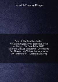 Geschichte Des Hessischen Volkschulwesens Von Seinem Ersten Anf?ngen Bis Zum Jahre 1800: Vorband Zu Des Verfassers "Geschichte Des Hessischen Volksschulwesens Im 19. Jahrhundert" (German Edition)