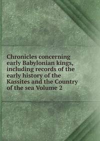 Chronicles concerning early Babylonian kings, including records of the early history of the Kassites and the Country of the sea Volume 2